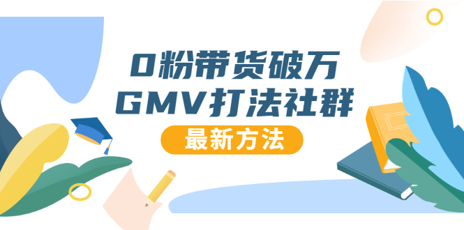 0粉带货破万GMV打法社群，抖音新号快速一场直接破万流量，最新独家方法-氢气球网创资源库