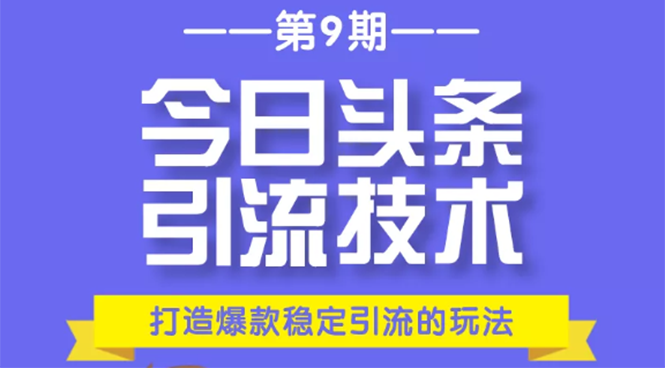 今日头条引流技术第9期，打造爆款稳定引流 百万阅读玩法，收入每月轻松过万-氢气球网创资源库