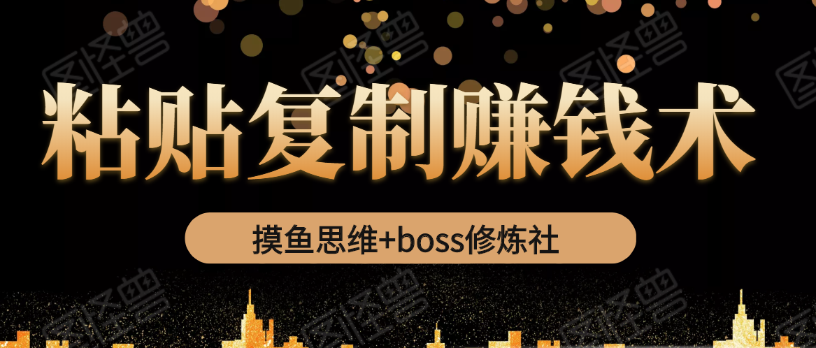 摸鱼思维+boss修炼社·粘贴复制赚钱术，我靠粘贴复制又赚了3万多，月入20万的项目-氢气球网创资源库