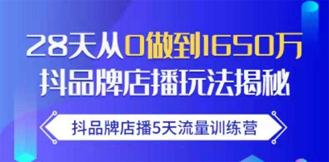抖品牌店播5天流量训练营：28天从0做到1650万抖音品牌店播玩法揭秘-氢气球网创资源库