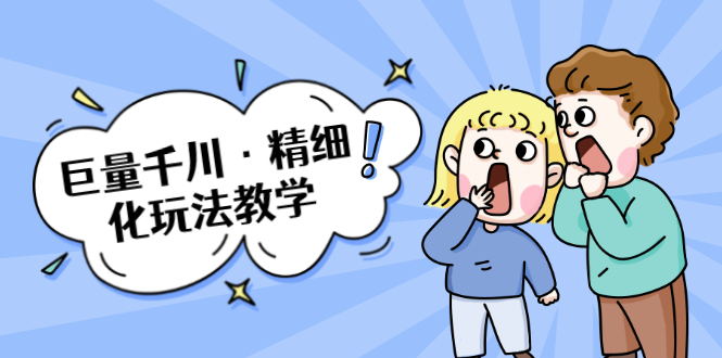 巨量千川·精细化玩法教学：玩转抖音小店，快速爆单核心的玩法-氢气球网创资源库