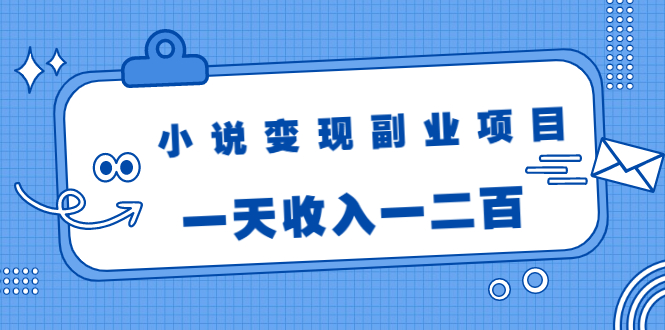 小说变现副业项目：老项目新玩法，视频被动引流躺赚模式，一天收入一二百-氢气球网创资源库