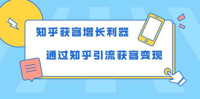 知乎获客增长利器：教你如何轻松通过知乎引流获客变现-氢气球网创资源库
