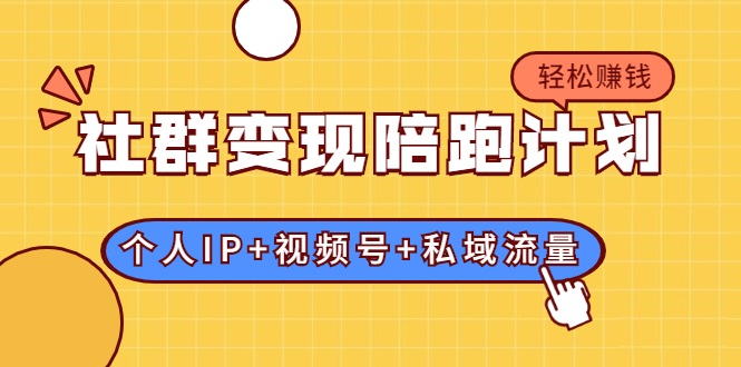 社群变现陪跑计划：建立“个人IP+视频号+私域流量”的社群商业模式轻松赚钱-氢气球网创资源库