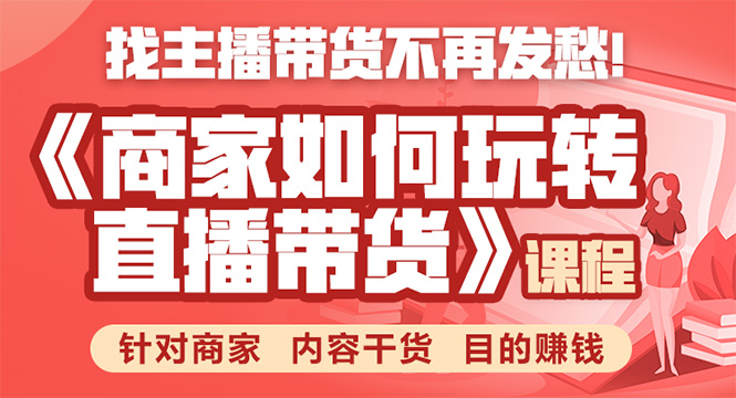 《手把手教你如何玩转直播带货》针对商家 内容干货 目的赚钱-氢气球网创资源库