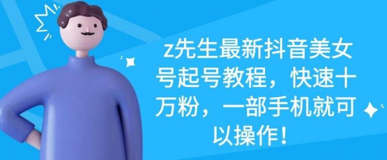 z先生最新抖音美女号起号教程，快速十万粉，一部手机就可以操作-氢气球网创资源库