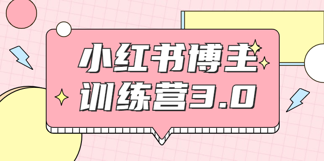 红商学院·小红书博主训练营3.0，实战操作轻松月入过万-氢气球网创资源库
