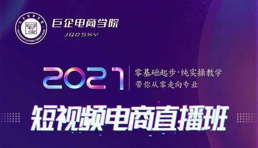 巨企电商学院·2021短视频电商直播班，价值2980元-氢气球网创资源库
