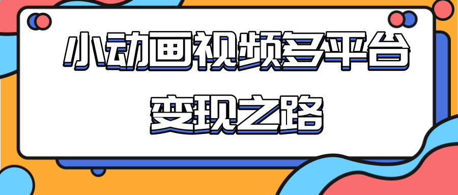 从快手小游戏到多平台多种形式变现，开启小动画推广变现之路-氢气球网创资源库