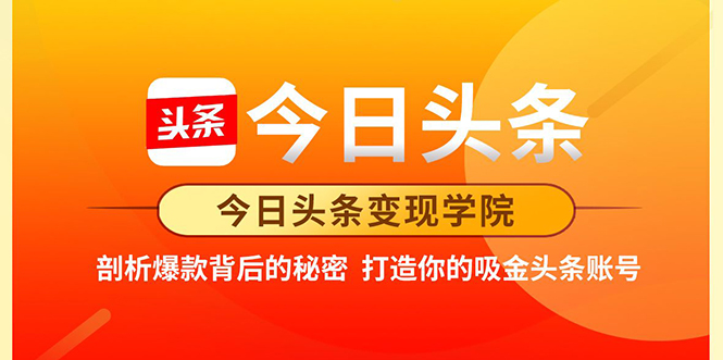 今日头条变现学院·打造你的吸金头条账号，打造10W+实操方法 价值2298元-氢气球网创资源库