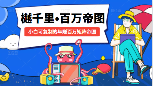 樾千里-百万帝图计划：小白可复制的年赚百万矩阵帝图（附源码）-氢气球网创资源库