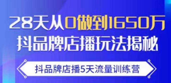 抖品牌店播·5天流量训练营：28天从0做到1650万，抖品牌店播玩法-氢气球网创资源库