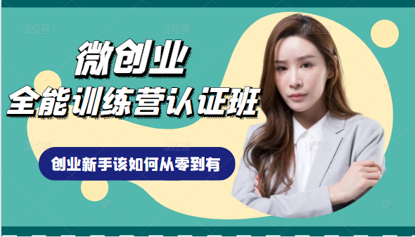 微创业全能训练营认证班课程，从理论知识与实际案例手把手指导创业新手如何从零到有-氢气球网创资源库