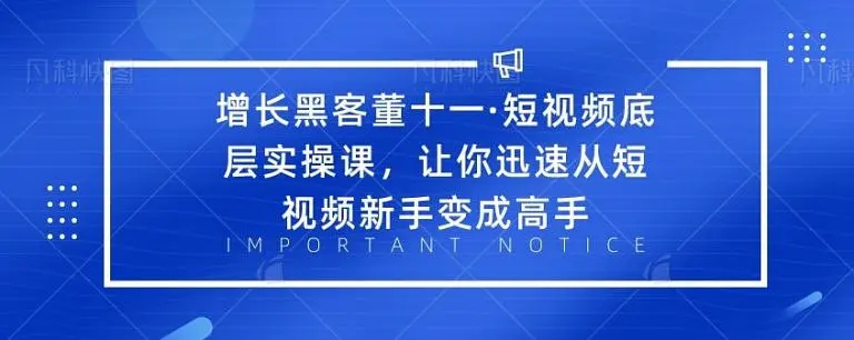 增长黑客董十一·短视频底层实操课，从短视频新手变成高手-氢气球网创资源库