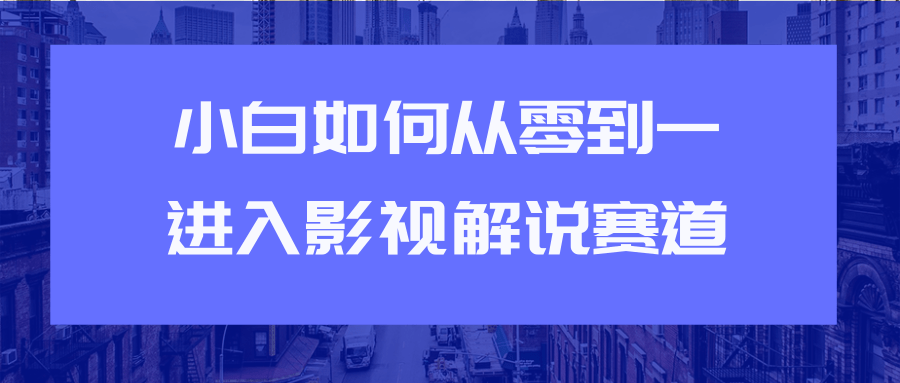 教你短视频赚钱玩法之小白如何从0到1快速进入影视解说赛道-氢气球网创资源库