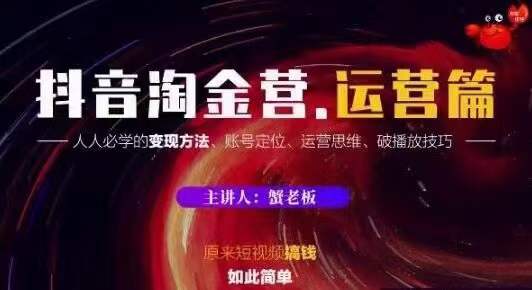 蟹老板抖音淘金营运营篇，短视频搞钱如此简单价值599元-氢气球网创资源库