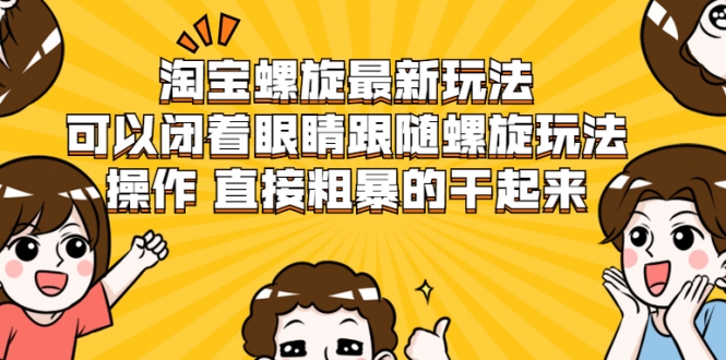 淘宝螺旋最新玩法，可以闭着眼睛跟随螺旋玩法操作 直接粗暴的干起来-氢气球网创资源库