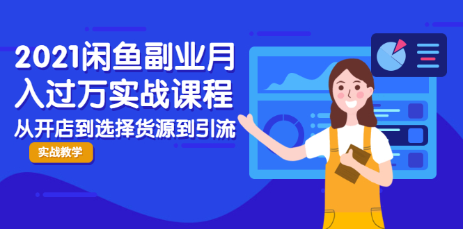 2021闲鱼副业月入过万实战课程：从开店到选择货源到引流，全程实战教学-氢气球网创资源库
