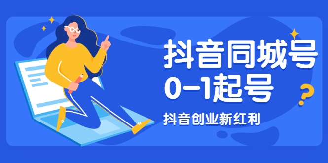抖音同城号0-1起号，抖音创业新红利，2021年-2022年做同城号都不晚-氢气球网创资源库