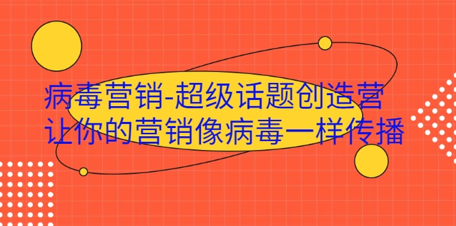 病毒营销-超级话题创造营，让你的营销像病毒一样传播-氢气球网创资源库