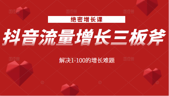绝密增长课：抖音流量增长三板斧，解决1-100的增长难题-氢气球网创资源库