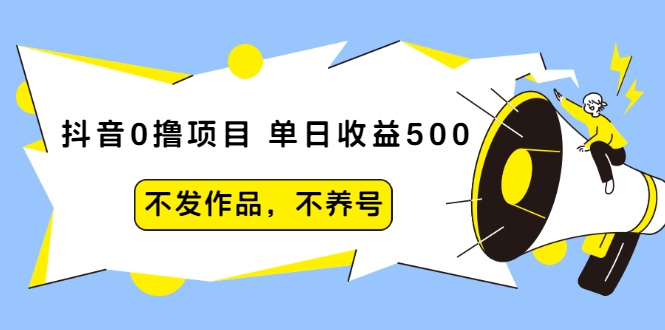 抖音0撸项目：单日收益500，不发作品，不养号-氢气球网创资源库