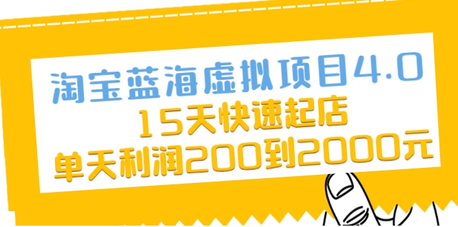 淘宝蓝海虚拟项目4.0，15天快速起店，单天利润200到2000元-氢气球网创资源库
