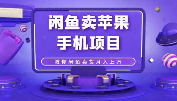 闲鱼卖苹果手机项目，教你闲鱼卖货月入上万-氢气球网创资源库