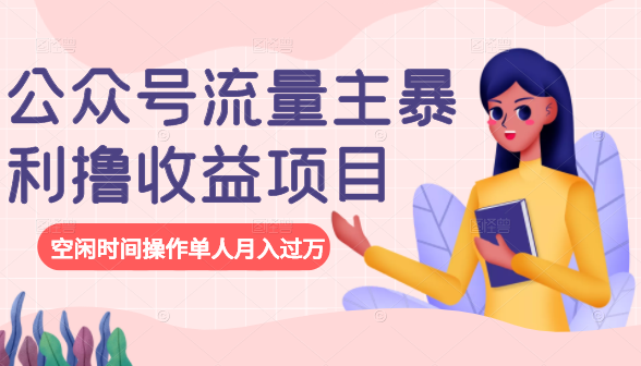 公众号流量主暴利撸收益项目，空闲时间操作单人月入过万-氢气球网创资源库