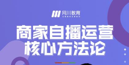 网川教育·商家自播运营核心方法论，一套可落地实操的方法论-氢气球网创资源库