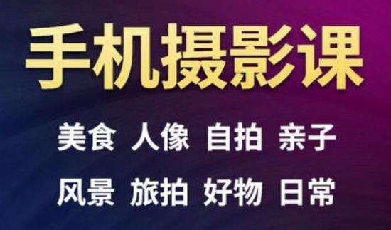 手机摄影一次学透，教程内容包括：美食、人像、自拍、风景、好物等-氢气球网创资源库