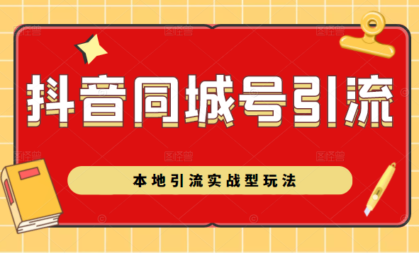 抖音同城号本地引流实战型玩法，带你深入了解抖音同城号引流模式-氢气球网创资源库