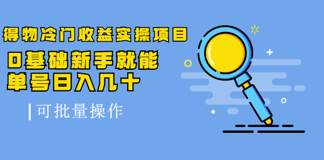 得物冷门收益实操项目，0基础新手就能单号日入几十，可批量操作-氢气球网创资源库