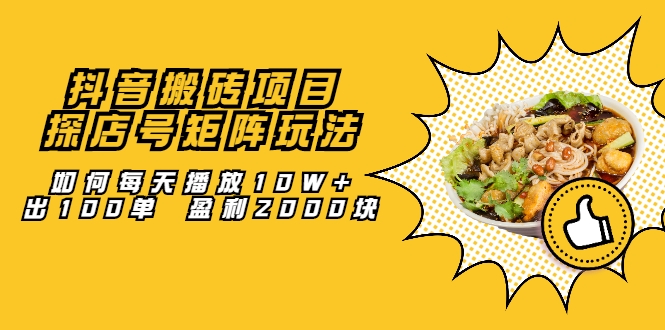 抖音搬砖项目：探店号矩阵玩法，如何每天播放10W+出100单 盈利2000块-氢气球网创资源库