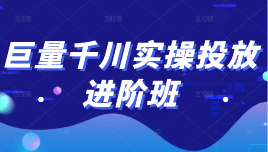 巨量千川实操投放进阶班，投放策略、方案，复盘模型和数据异常全套解决方法-氢气球网创资源库