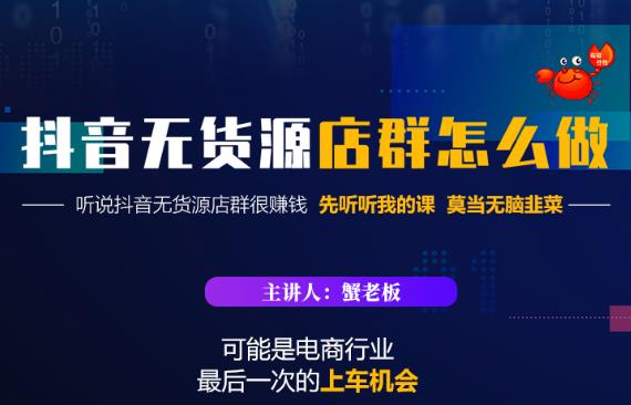 蟹老板·抖音无货源店群怎么做，吊打市面一大片《抖音无货源店群》的课程-氢气球网创资源库