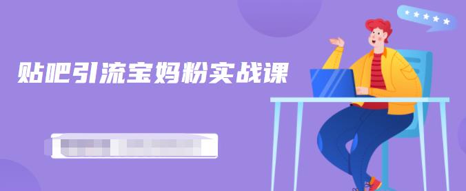 百度贴吧引流宝妈粉实战课，小白也可以日引100+精准粉-氢气球网创资源库