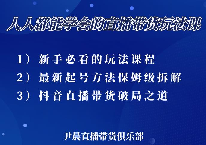 尹晨三大直播带货玩法课：10亿GMV操盘手，为你像素级拆解当前最热门的3大玩法-氢气球网创资源库