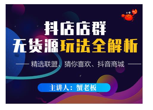 蟹老板·抖音无货源店群超级攻略：不发视频，不开直播，只玩转店铺自身流量-氢气球网创资源库