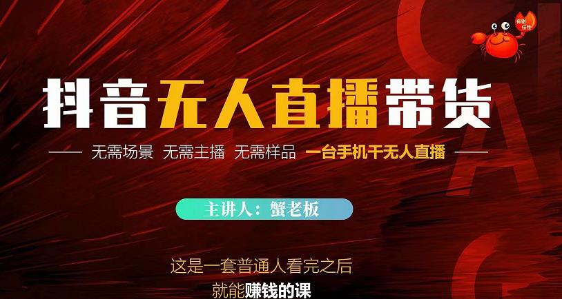 蟹老板·2022抖音无人直播带货，无需场景，无需主播，无需样品一台手机干无人直播-氢气球网创资源库