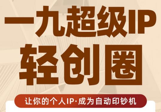 王一九:超级IP轻创圈，让你的个人IP，成为自动印钞机-氢气球网创资源库