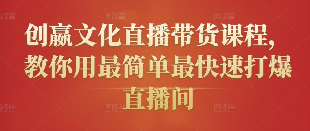 创嬴文化直播带货课程，教你用最简单最快速打爆直播间-氢气球网创资源库