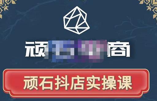 顽石电商·抖店自然流线上实操课【2022版】，从零教你做抖音小店-氢气球网创资源库