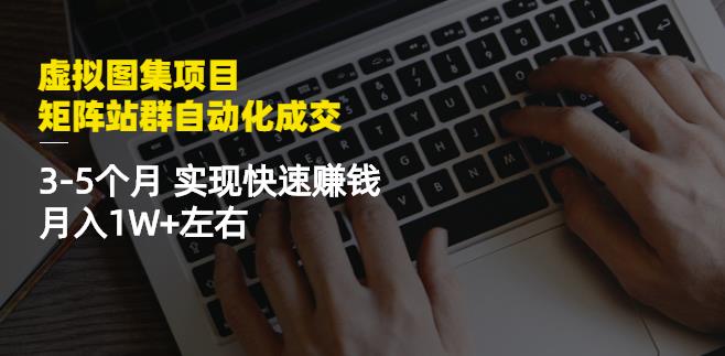 虚拟图集项目：矩阵站群自动化成交，3-5个月实现快速赚钱月入1W+左右-氢气球网创资源库