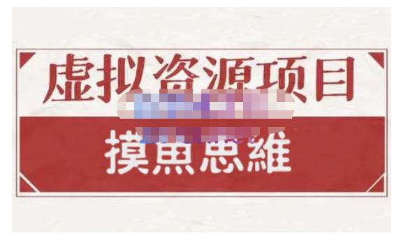 摸鱼思维·虚拟资源掘金课，虚拟资源的全套玩法 价值1880元-氢气球网创资源库