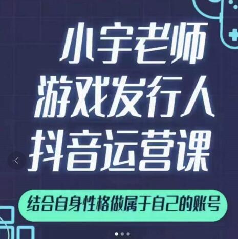 小宇老师游戏发行人实战课，非常适合想把抖音做个副业的人，或者2次创业的人-氢气球网创资源库