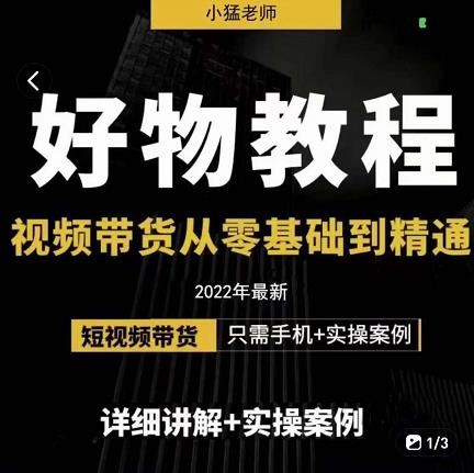 小猛好物分享专业实操课，短视频带货从零基础到精通，详细讲解+实操案-氢气球网创资源库