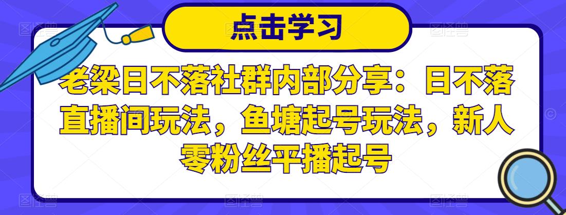 老梁日不落社群内部分享：日不落直播间玩法，鱼塘起号玩法，新人零粉丝平播起号-氢气球网创资源库