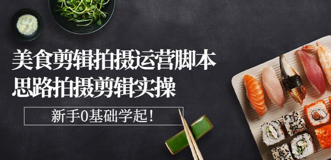 湘水·美食剪辑拍摄运营，脚本思路拍摄剪辑实操+基础知识-氢气球网创资源库