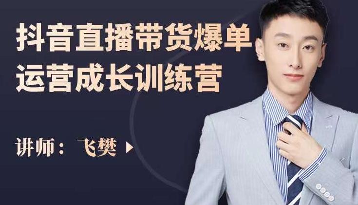 飞樊：抖音直播带货爆单运营成长训练营，手把手教你玩转直播带货-氢气球网创资源库
